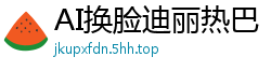 AI换脸迪丽热巴：门户大开高清露鲍，嫩穴全开任君品鉴国产盗摄